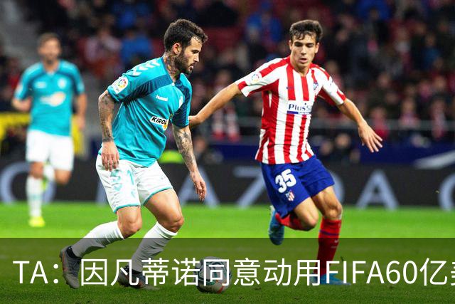 TA：因凡蒂诺同意动用FIFA60亿美元储备金，向各协会分配更多资金