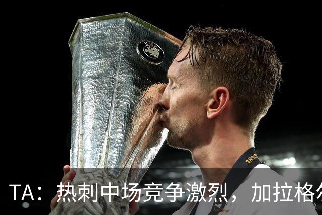 TA：热刺中场竞争激烈，加拉格尔底气十足