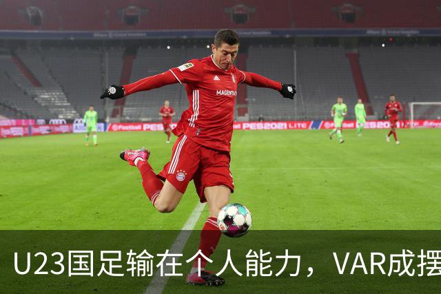 U23国足输在个人能力，VAR成摆设，张玉宁赛后质疑裁判，与乌兹争铜牌