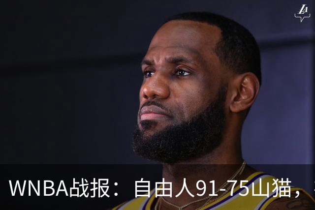 WNBA战报：自由人91-75山猫，布里安娜-斯图尔特34+12+6