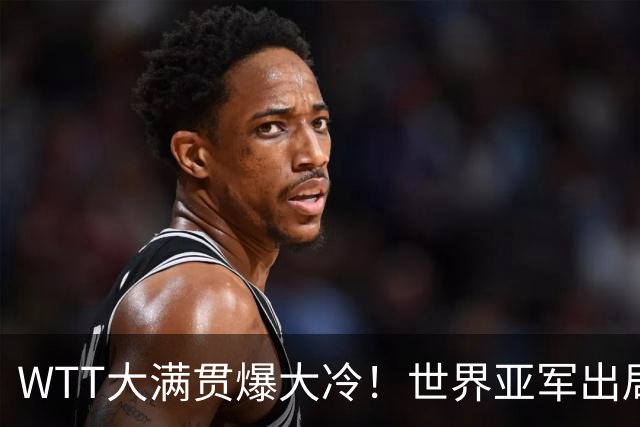 WTT大满贯爆大冷！世界亚军出局，国乒2人被淘汰，孙颖莎首秀已定